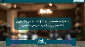«حقيقة صادمة».. دمشق تطلب من الفصائل الفلسطينية مغادرة الأراضي السورية